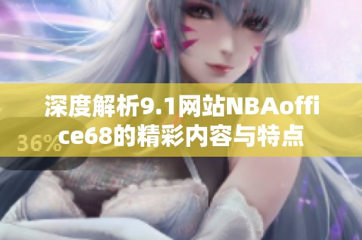 深度解析9.1网站NBAoffice68的精彩内容与特点