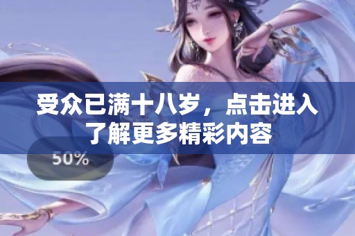 受众已满十八岁，点击进入了解更多精彩内容