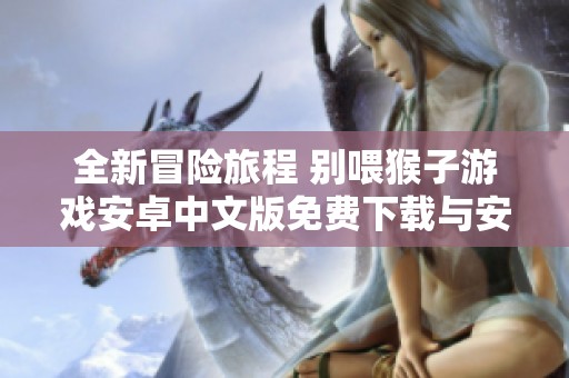 全新冒险旅程 别喂猴子游戏安卓中文版免费下载与安装指导