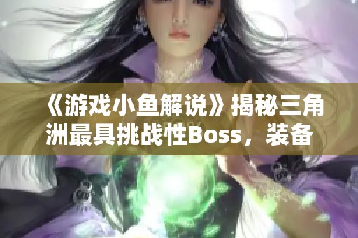 《游戏小鱼解说》揭秘三角洲最具挑战性Boss，装备逆天让人胆战心惊