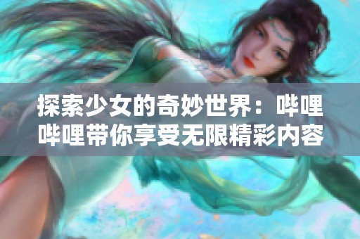 探索少女的奇妙世界：哔哩哔哩带你享受无限精彩内容