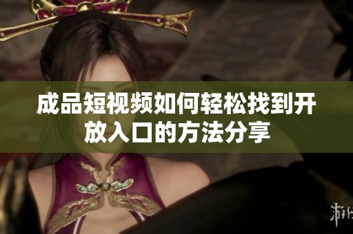 成品短视频如何轻松找到开放入口的方法分享