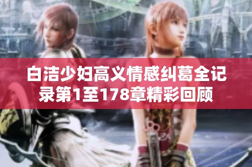 白洁少妇高义情感纠葛全记录第1至178章精彩回顾