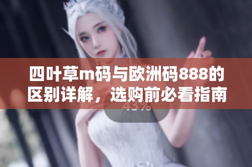 四叶草m码与欧洲码888的区别详解，选购前必看指南