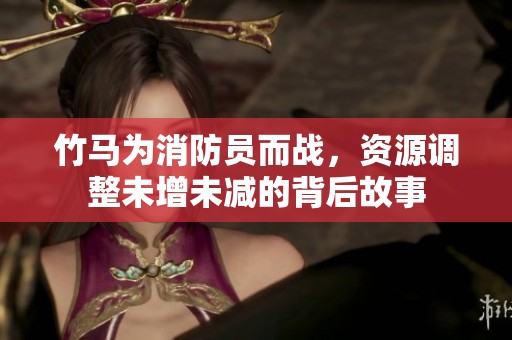 竹马为消防员而战，资源调整未增未减的背后故事