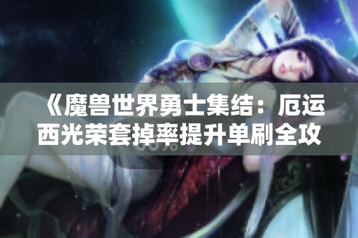 《魔兽世界勇士集结：厄运西光荣套掉率提升单刷全攻略》