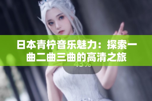 日本青柠音乐魅力：探索一曲二曲三曲的高清之旅