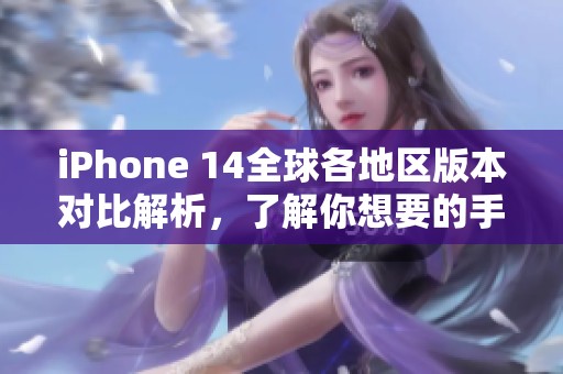 iPhone 14全球各地区版本对比解析，了解你想要的手机选择