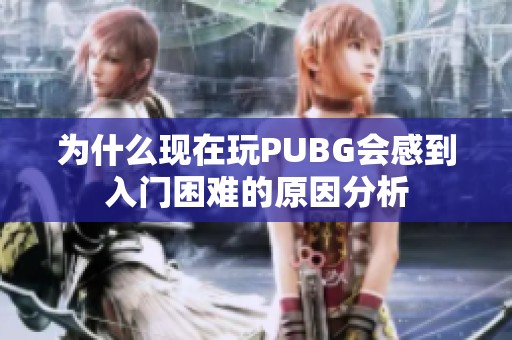 为什么现在玩PUBG会感到入门困难的原因分析