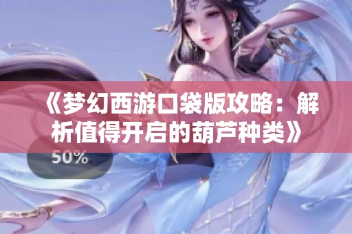 《梦幻西游口袋版攻略：解析值得开启的葫芦种类》