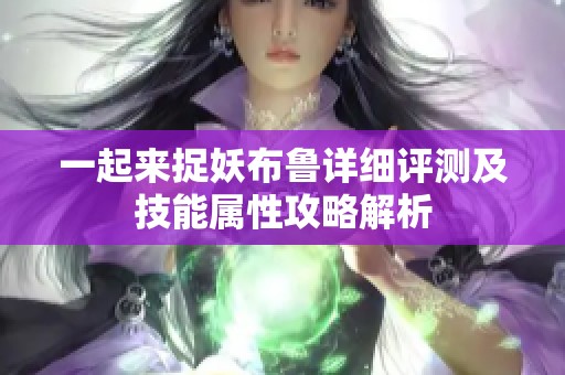 一起来捉妖布鲁详细评测及技能属性攻略解析