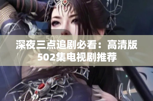 深夜三点追剧必看：高清版502集电视剧推荐