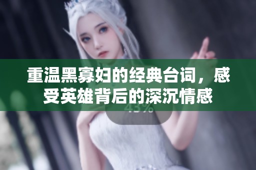 重温黑寡妇的经典台词，感受英雄背后的深沉情感