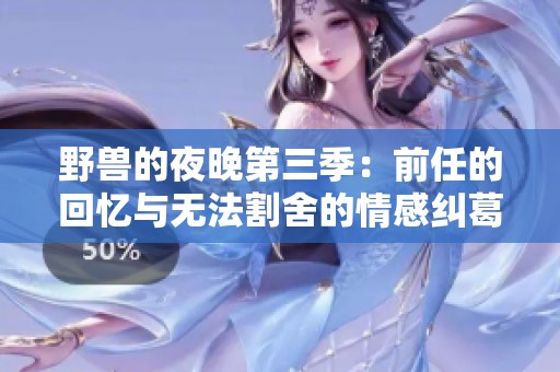 野兽的夜晚第三季：前任的回忆与无法割舍的情感纠葛