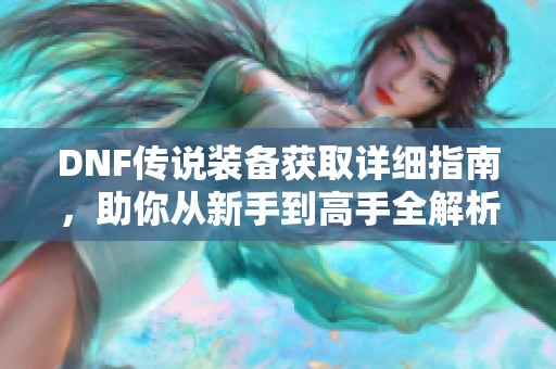 DNF传说装备获取详细指南，助你从新手到高手全解析