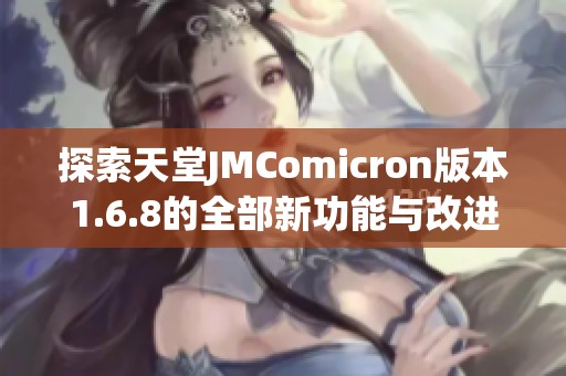 探索天堂JMComicron版本1.6.8的全部新功能与改进