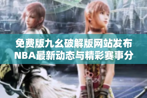 免费版九幺破解版网站发布NBA最新动态与精彩赛事分析