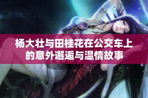 杨大壮与田桂花在公交车上的意外邂逅与温情故事