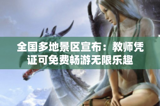 全国多地景区宣布：教师凭证可免费畅游无限乐趣