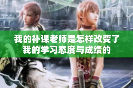 我的补课老师是怎样改变了我的学习态度与成绩的