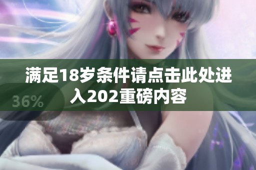 满足18岁条件请点击此处进入202重磅内容