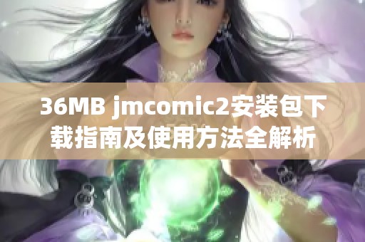 36MB jmcomic2安装包下载指南及使用方法全解析