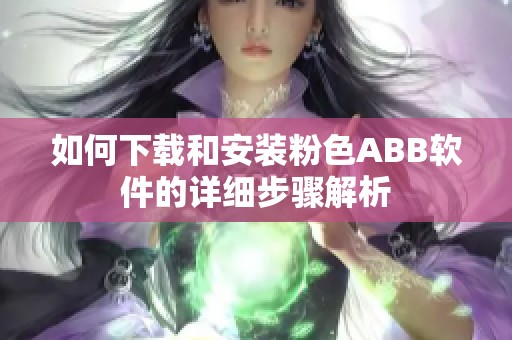 如何下载和安装粉色ABB软件的详细步骤解析