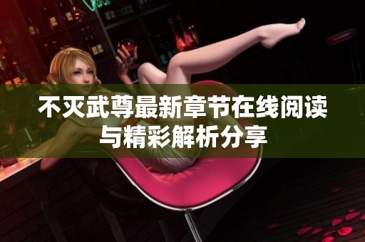 不灭武尊最新章节在线阅读与精彩解析分享