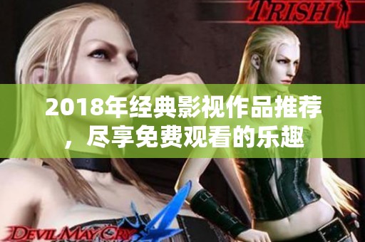 2018年经典影视作品推荐，尽享免费观看的乐趣