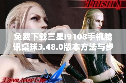 免费下载三星I9108手机腾讯桌球3.48.0版本方法与步骤