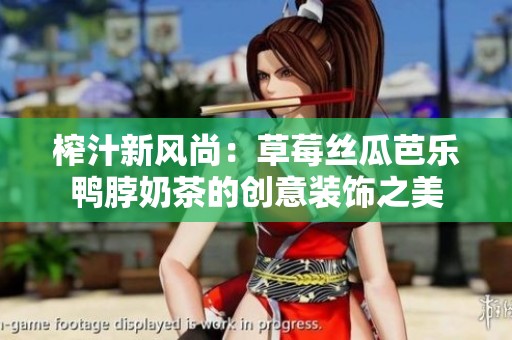 榨汁新风尚：草莓丝瓜芭乐鸭脖奶茶的创意装饰之美