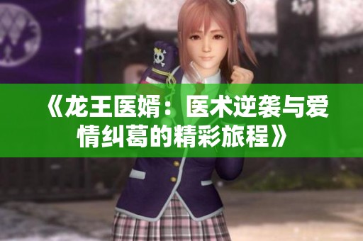 《龙王医婿：医术逆袭与爱情纠葛的精彩旅程》