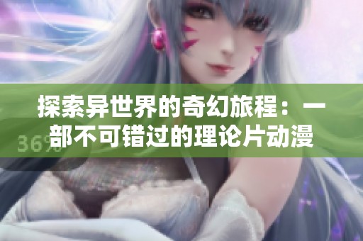 探索异世界的奇幻旅程：一部不可错过的理论片动漫
