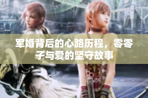 军婚背后的心路历程，零零子与爱的坚守故事