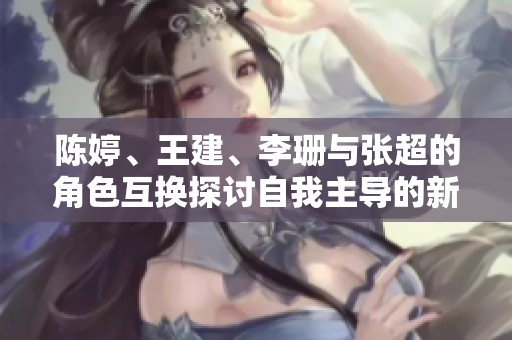陈婷、王建、李珊与张超的角色互换探讨自我主导的新视角