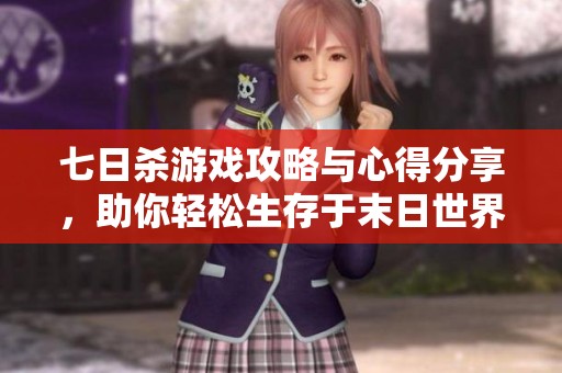 七日杀游戏攻略与心得分享，助你轻松生存于末日世界
