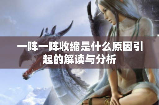一阵一阵收缩是什么原因引起的解读与分析