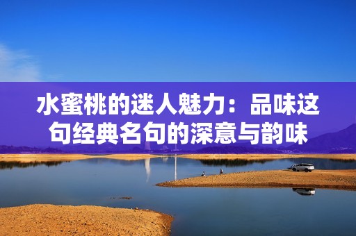 水蜜桃的迷人魅力：品味这句经典名句的深意与韵味