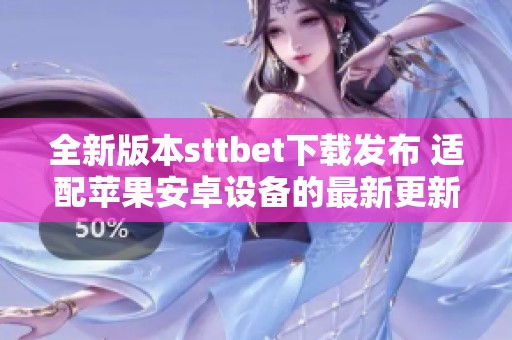 全新版本sttbet下载发布 适配苹果安卓设备的最新更新介绍