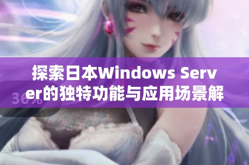 探索日本Windows Server的独特功能与应用场景解析