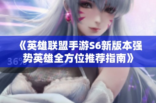 《英雄联盟手游S6新版本强势英雄全方位推荐指南》