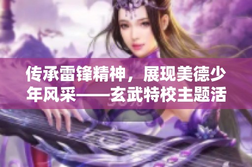 传承雷锋精神，展现美德少年风采——玄武特校主题活动圆满举行