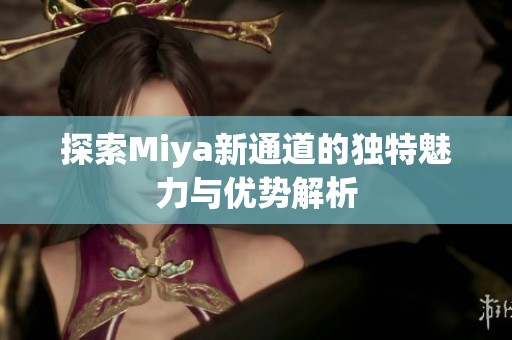 探索Miya新通道的独特魅力与优势解析
