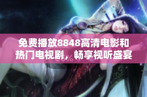免费播放8848高清电影和热门电视剧，畅享视听盛宴
