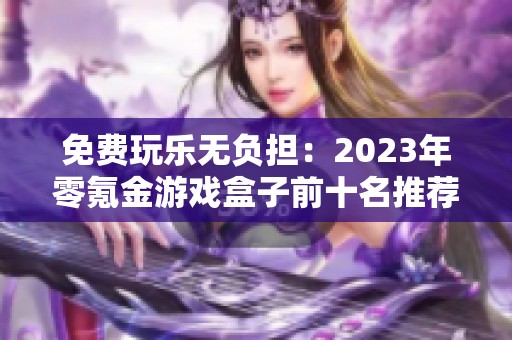 免费玩乐无负担：2023年零氪金游戏盒子前十名推荐