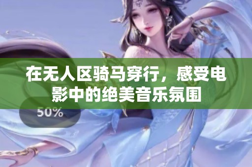 在无人区骑马穿行，感受电影中的绝美音乐氛围