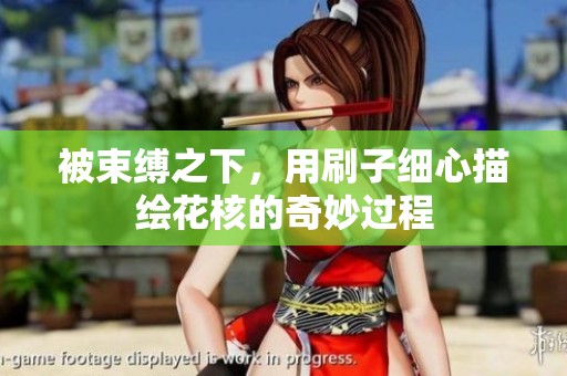 被束缚之下，用刷子细心描绘花核的奇妙过程