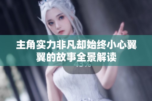 主角实力非凡却始终小心翼翼的故事全景解读