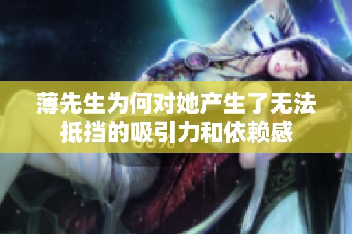 薄先生为何对她产生了无法抵挡的吸引力和依赖感