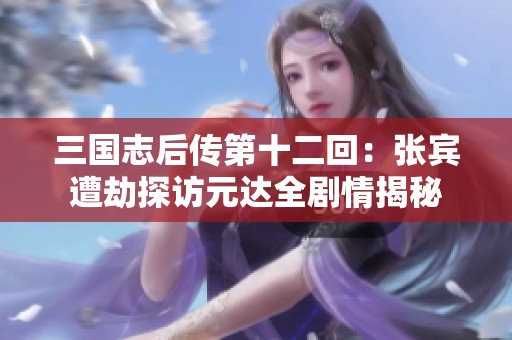 三国志后传第十二回：张宾遭劫探访元达全剧情揭秘